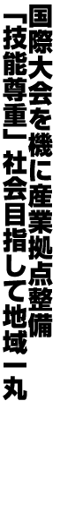 国際大会を機に産業拠点整備 「技能尊重」社会目指して地域一丸