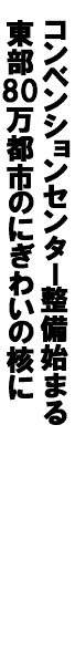 コンベンションセンター整備始まる、東部80万都市のにぎわいの核に